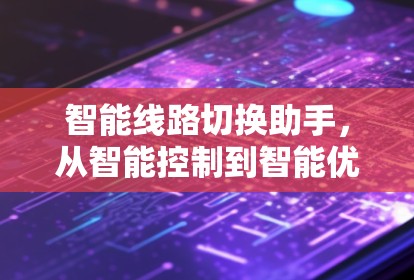 智能线路切换助手，从智能控制到智能优化