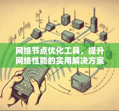 网络节点优化工具，提升网络性能的实用解决方案