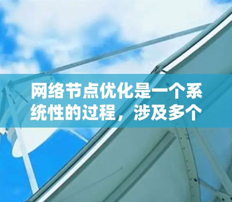 网络节点优化是一个系统性的过程,涉及多个步骤和技巧,可以帮助用户提升网络性能和用户体验。以下是一个有条理的网络节点优化教程指南