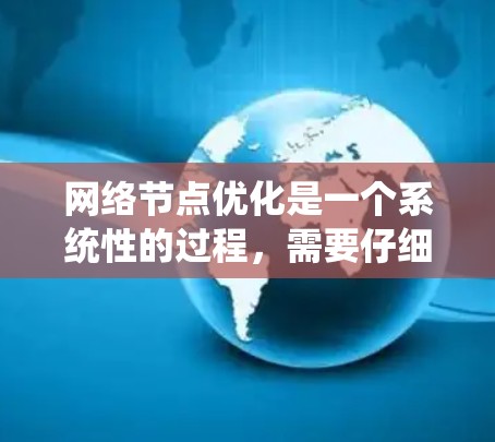 网络节点优化是一个系统性的过程，需要仔细规划和执行。以下是一个详细且有条理的优化步骤指南