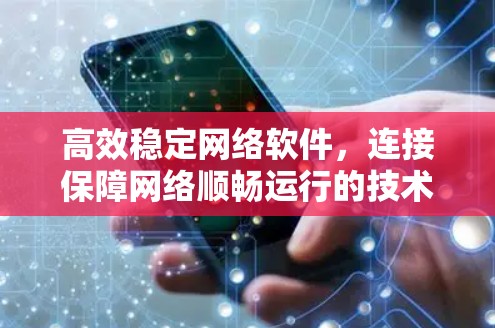 高效稳定网络软件,连接保障网络顺畅运行的技术保障
