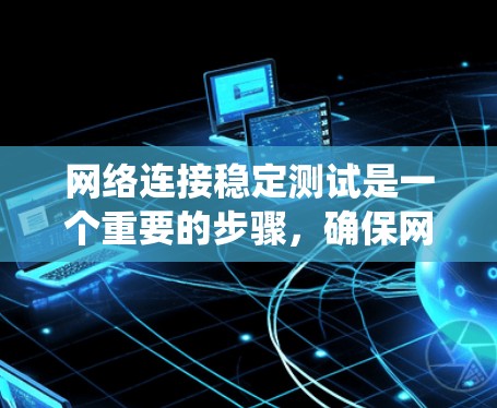 网络连接稳定测试是一个重要的步骤,确保网络的稳定性和性能。以下是一个系统化的步骤指南,帮助您完成网络连接的稳定测试
