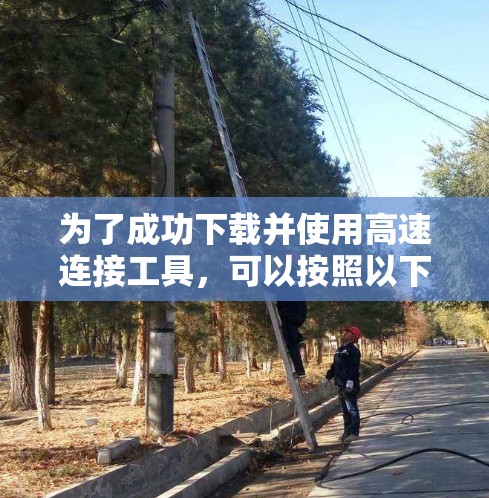 为了成功下载并使用高速连接工具，可以按照以下步骤进行