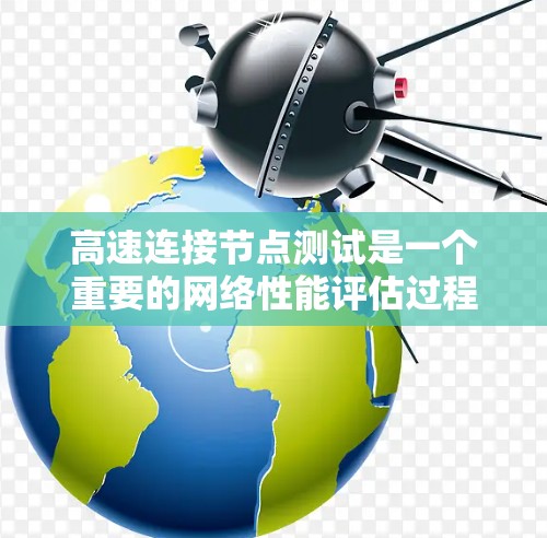 高速连接节点测试是一个重要的网络性能评估过程，主要涉及以下方面