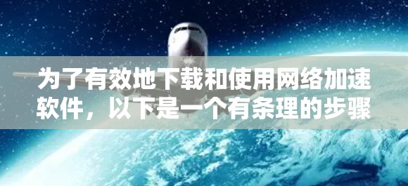 为了有效地下载和使用网络加速软件,以下是一个有条理的步骤指南